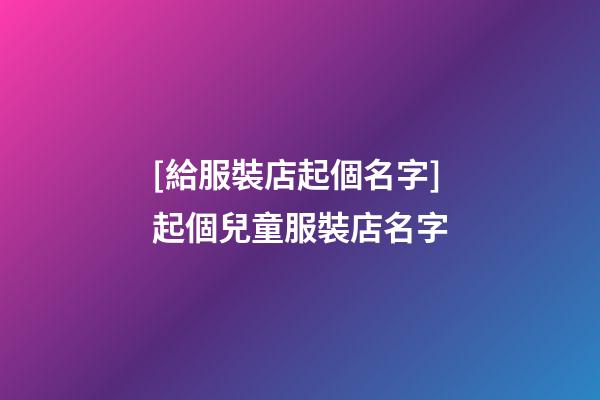 [給服裝店起個名字]起個兒童服裝店名字-第1張-店鋪起名-玄機派
